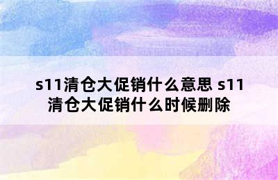 s11清仓大促销什么意思 s11清仓大促销什么时候删除